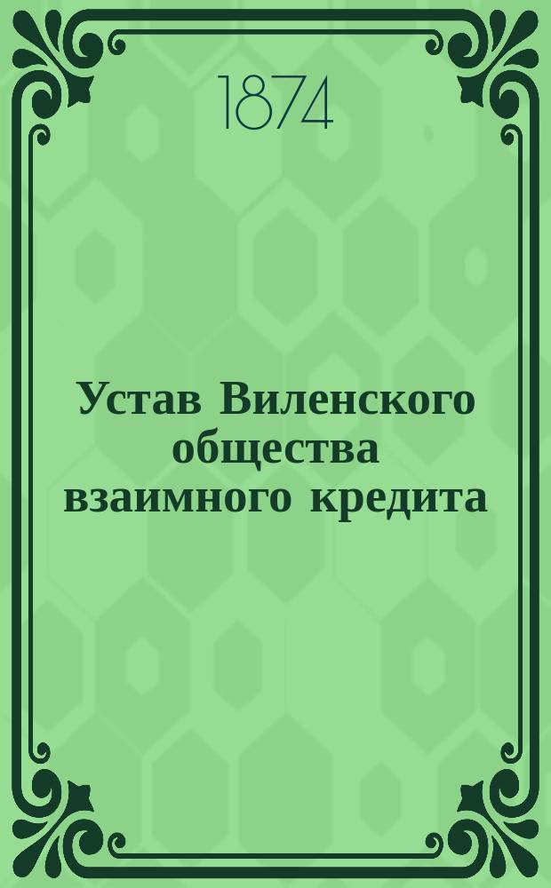 Устав Виленского общества взаимного кредита : Утв. 22 февр. 1873 г.