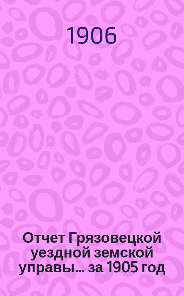 Отчет Грязовецкой уездной земской управы... за 1905 год