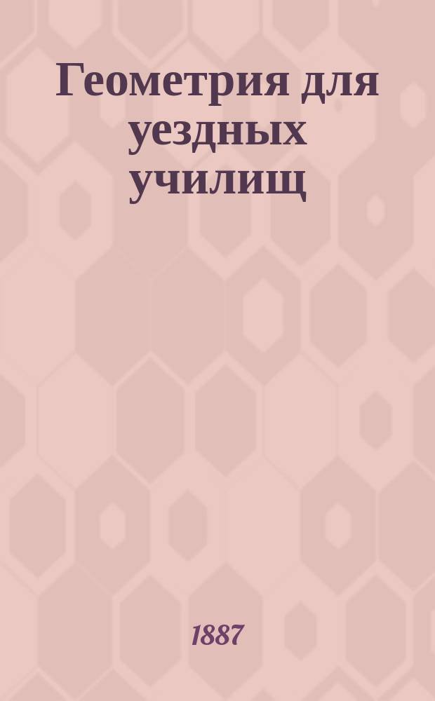 Геометрия для уездных училищ : Сост. по Дистервегу А. Давидовым, орд. проф. Имп. Моск. ун-та