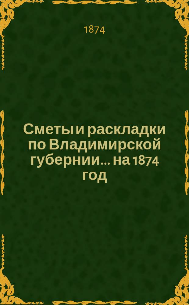Сметы и раскладки по Владимирской губернии... ... на 1874 год