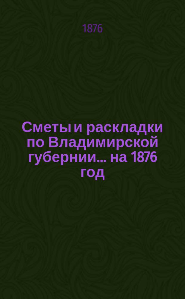 Сметы и раскладки по Владимирской губернии... ... на 1876 год