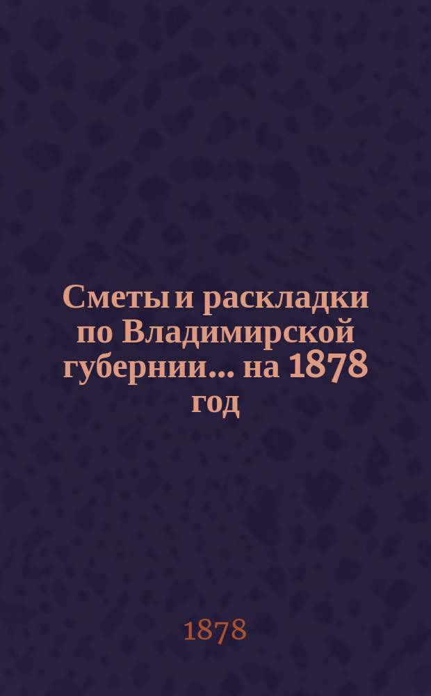 Сметы и раскладки по Владимирской губернии... ... на 1878 год