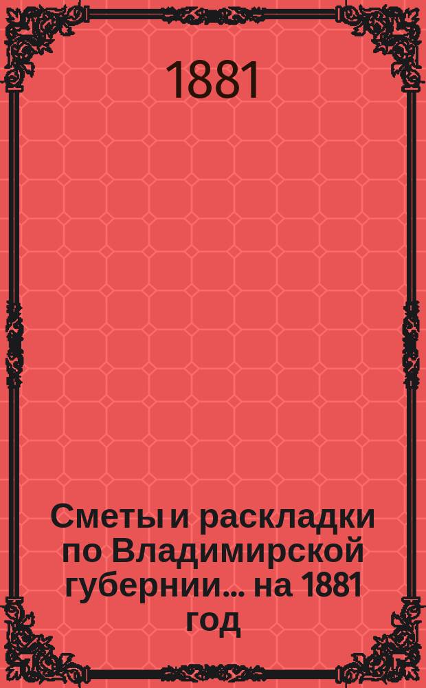 Сметы и раскладки по Владимирской губернии... ... на 1881 год