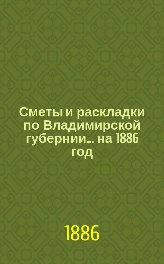 Сметы и раскладки по Владимирской губернии... ... на 1886 год