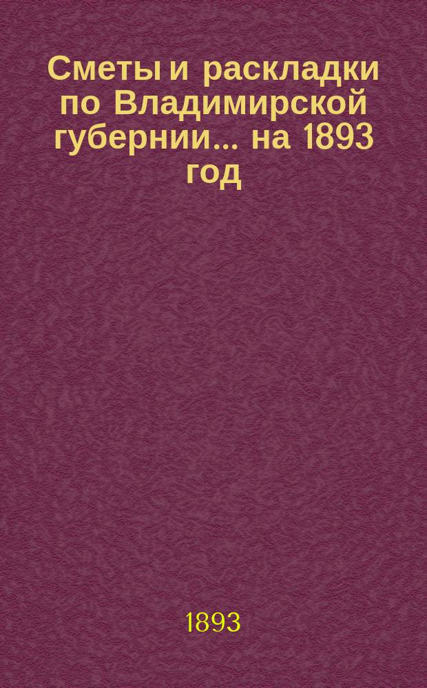 Сметы и раскладки по Владимирской губернии... ... на 1893 год