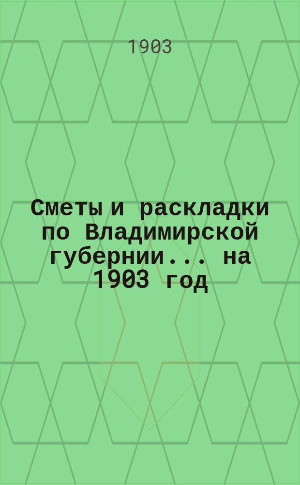 Сметы и раскладки по Владимирской губернии... ... на 1903 год