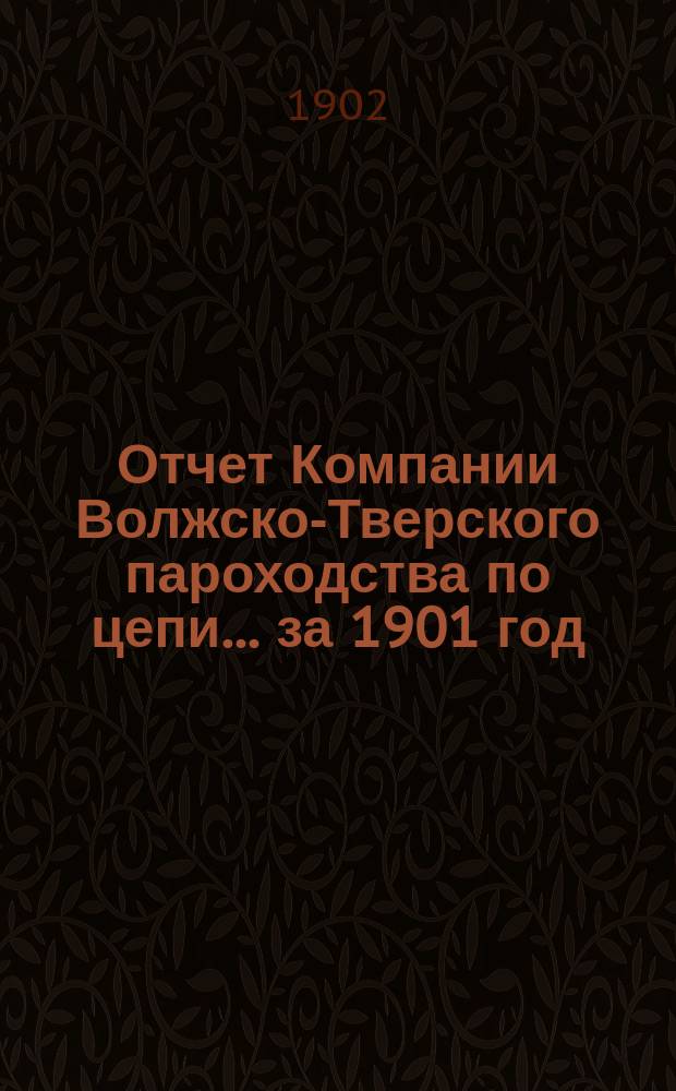 Отчет Компании Волжско-Тверского пароходства по цепи... ... за 1901 год