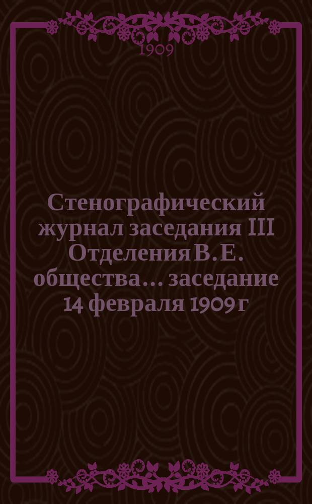 Стенографический журнал заседания III Отделения В. Е. общества... ... заседание 14 февраля 1909 г.