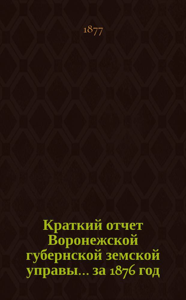 Краткий отчет Воронежской губернской земской управы... за 1876 год