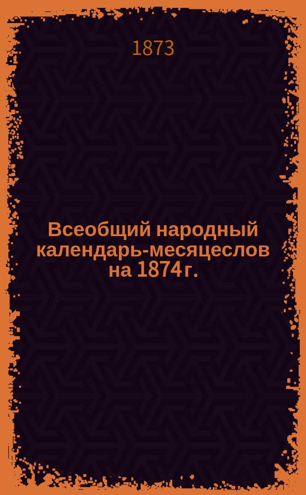 Всеобщий народный календарь-месяцеслов на 1874 г.