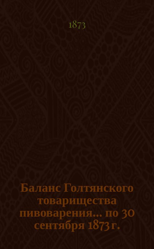 Баланс Голтянского товарищества пивоварения... ... по 30 сентября 1873 г.