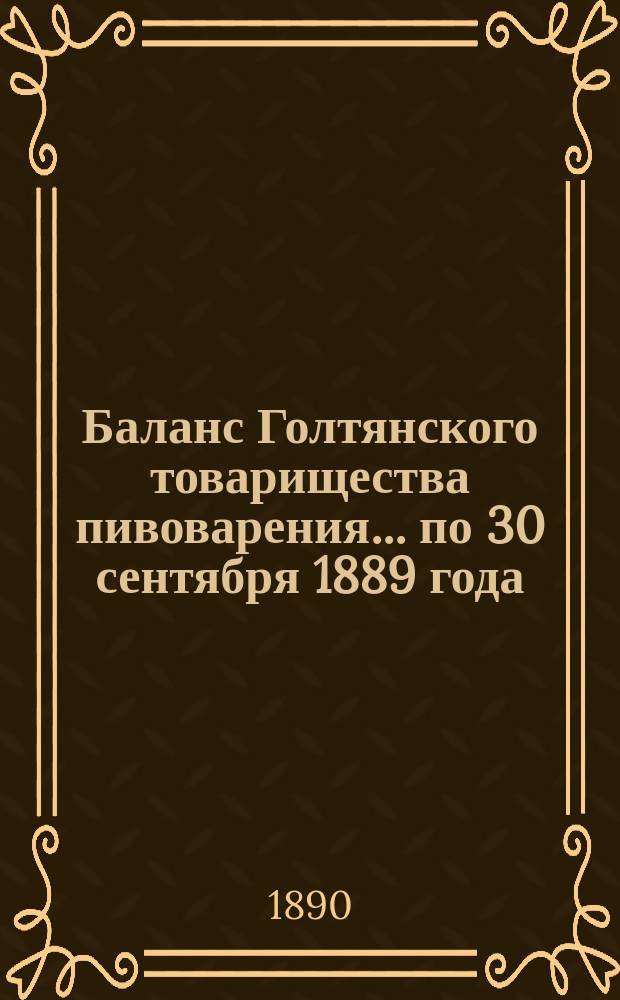 Баланс Голтянского товарищества пивоварения... ... по 30 сентября 1889 года