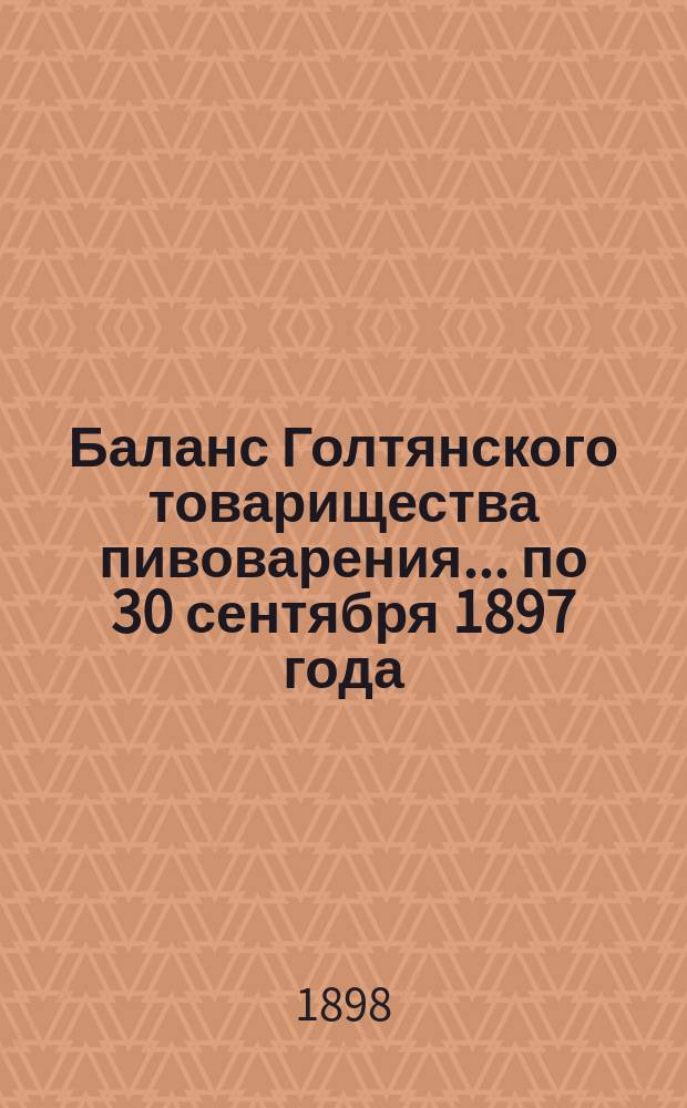 Баланс Голтянского товарищества пивоварения... ... по 30 сентября 1897 года