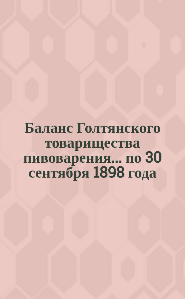 Баланс Голтянского товарищества пивоварения... ... по 30 сентября 1898 года