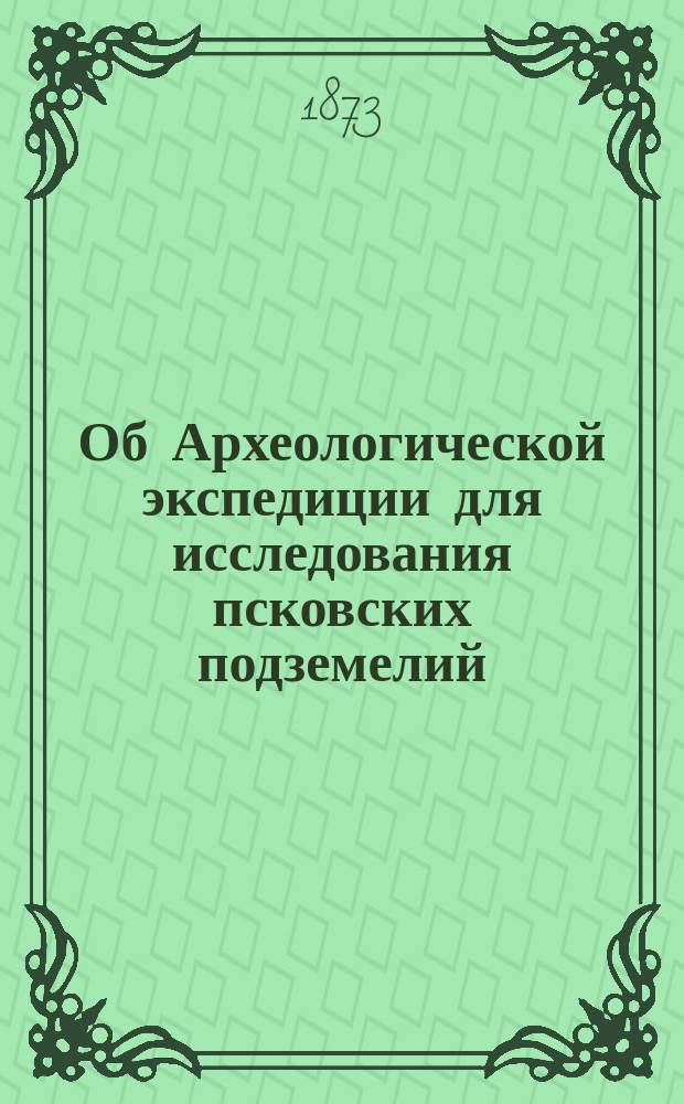Об Археологической экспедиции для исследования псковских подземелий : (Летучие заметки). 1