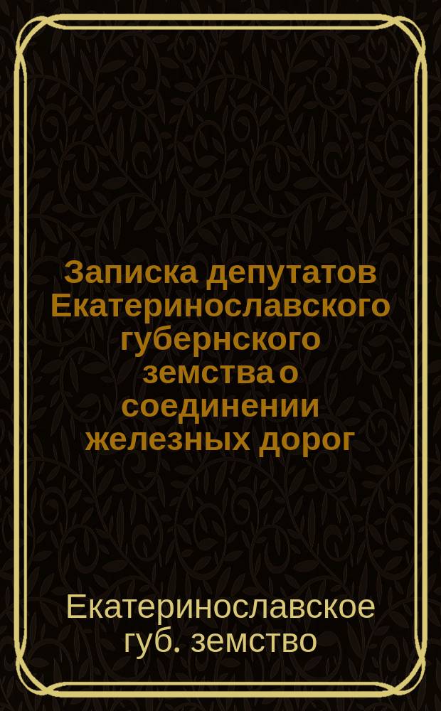 Записка депутатов Екатеринославского губернского земства о соединении железных дорог: Лозово-Екатеринославской с Знаменско-Николаевской с постоянным мостом через Днепр в губернском городе Екатеринославе