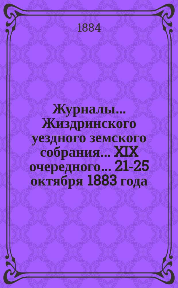 Журналы... Жиздринского уездного земского собрания... XIX очередного... [21-25 октября 1883 года]