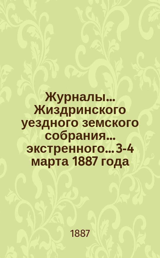 Журналы... Жиздринского уездного земского собрания... экстренного... [3-4 марта 1887 года]