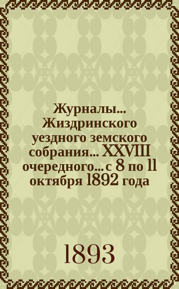 Журналы... Жиздринского уездного земского собрания... XXVIII очередного... с 8 по 11 октября 1892 года