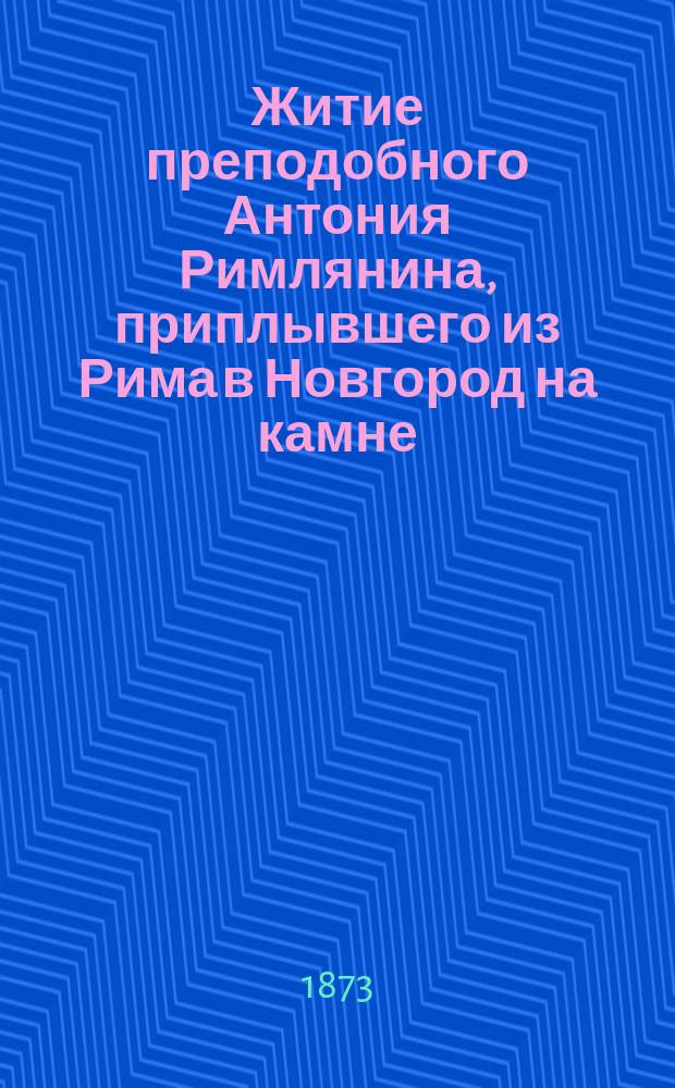 Житие преподобного Антония Римлянина, приплывшего из Рима в Новгород на камне : (Сост. по Четьи-Минеи)