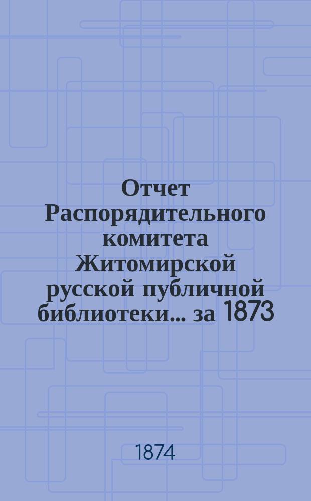 Отчет Распорядительного комитета Житомирской русской публичной библиотеки... ... за 1873/74 год