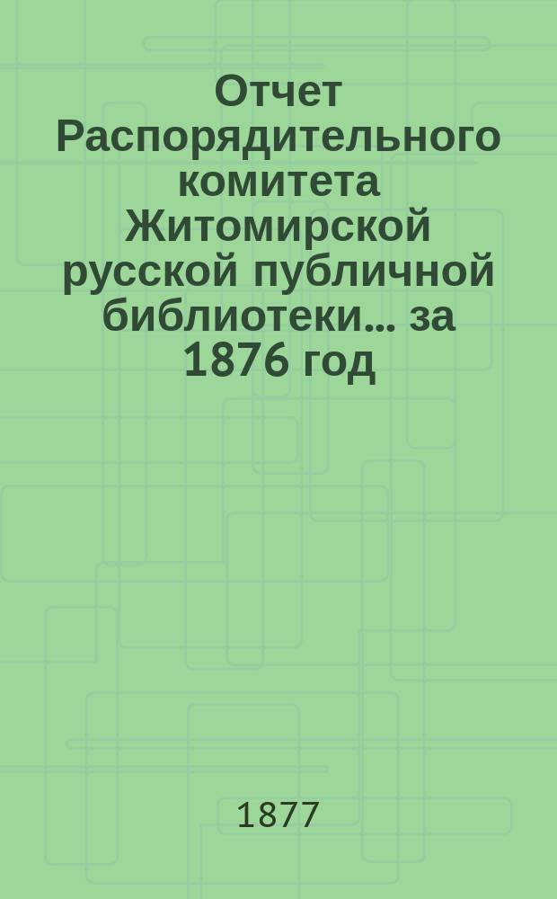 Отчет Распорядительного комитета Житомирской русской публичной библиотеки... ... за 1876 год