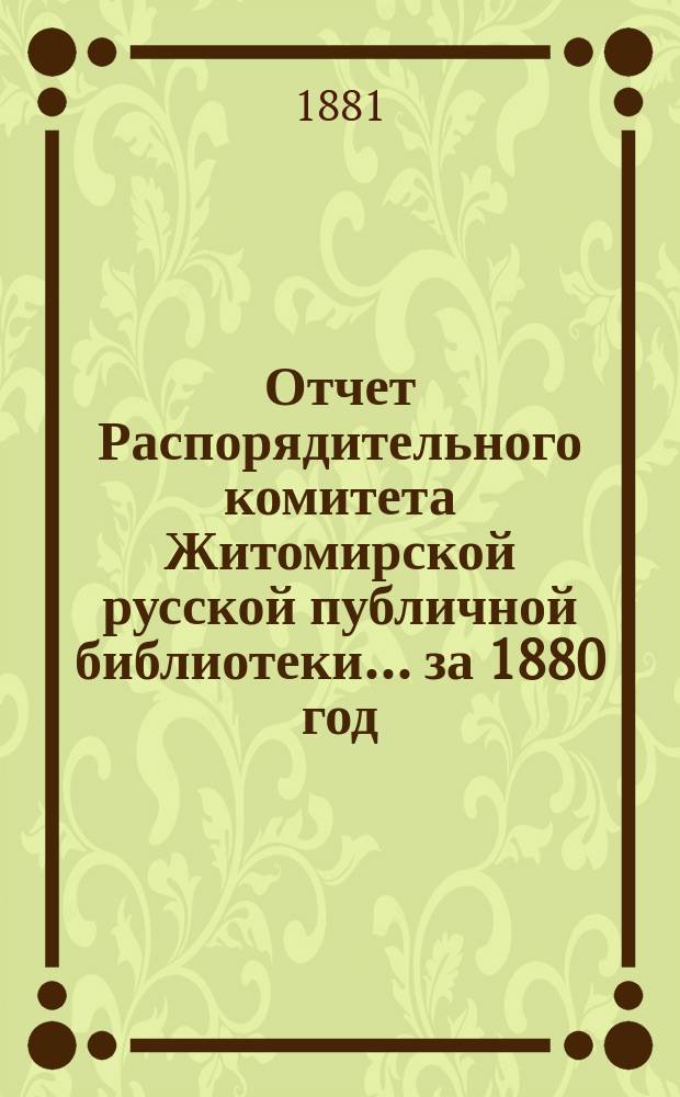 Отчет Распорядительного комитета Житомирской русской публичной библиотеки... ... за 1880 год