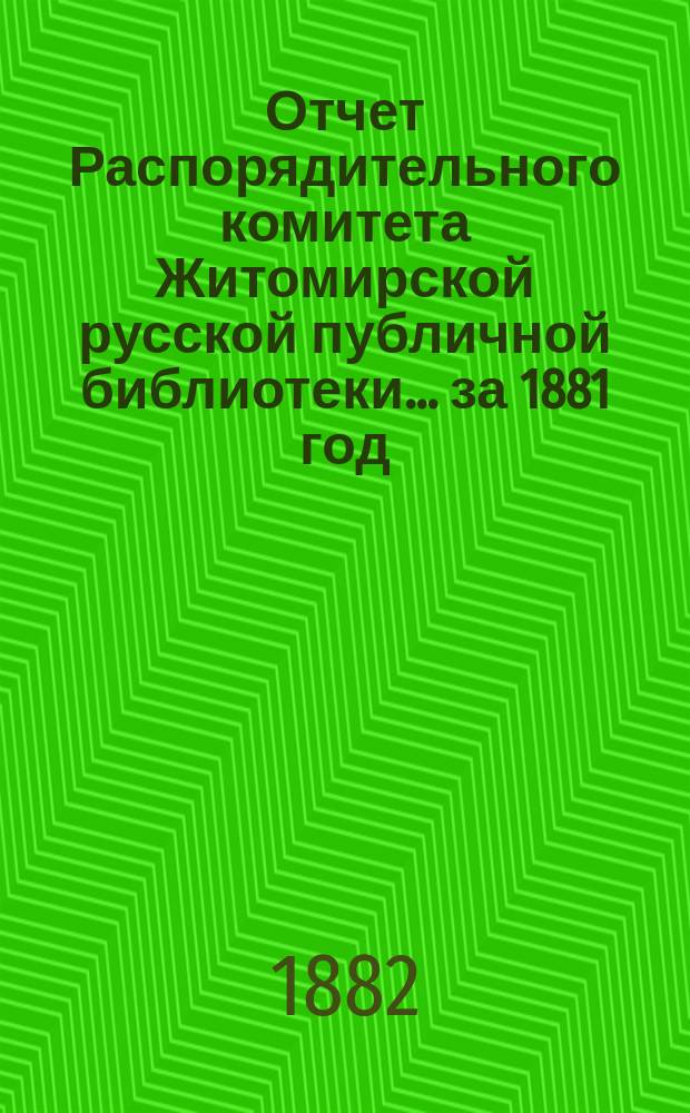 Отчет Распорядительного комитета Житомирской русской публичной библиотеки... ... за 1881 год
