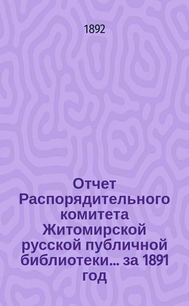 Отчет Распорядительного комитета Житомирской русской публичной библиотеки... ... за 1891 год