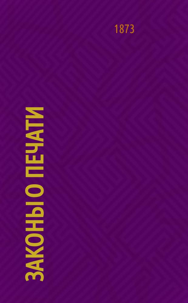 Законы о печати : Собр. действующих законодател. постановлений о печати, разъясн. по решениям кассац. деп. Правительствующего сената и циркулярам министра внутр. дел : С прил. сист. и алф. указ