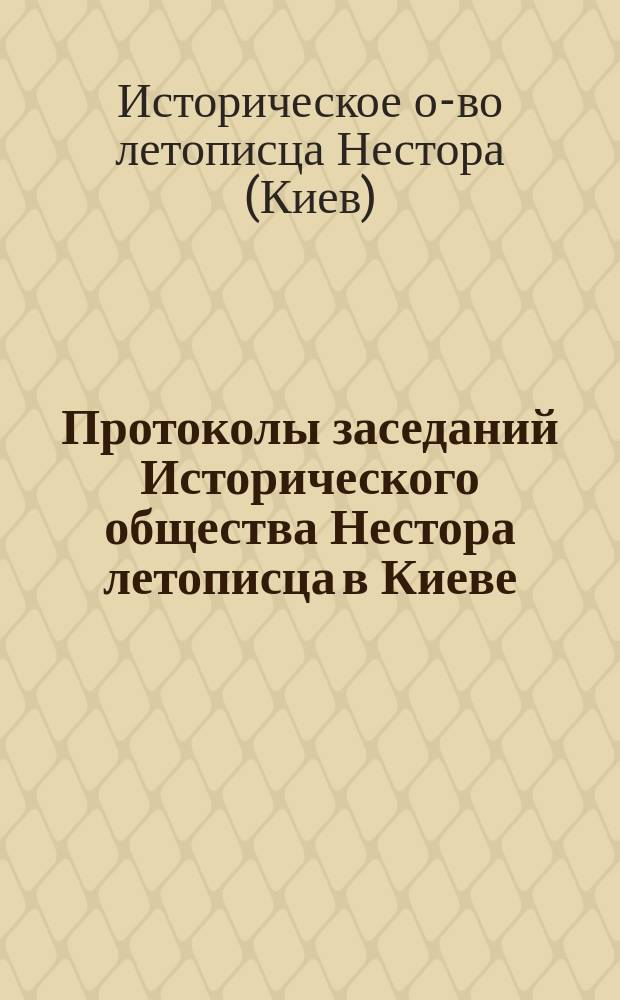 Протоколы заседаний Исторического общества Нестора летописца в Киеве : Вып. 1