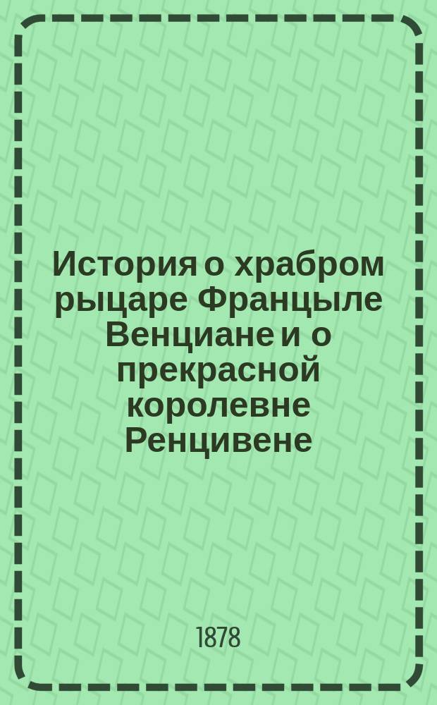 История о храбром рыцаре Францыле Венциане и о прекрасной королевне Ренцивене : Средневековый рыцарск. роман в перераб. Андрея Филиппова