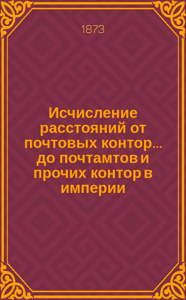 ... Исчисление расстояний от почтовых контор... до почтамтов и прочих контор в империи, а также до почтовых отделений, находящихся в городах : Сост. в Почт. деп. 3-е : Гродненской губернии...