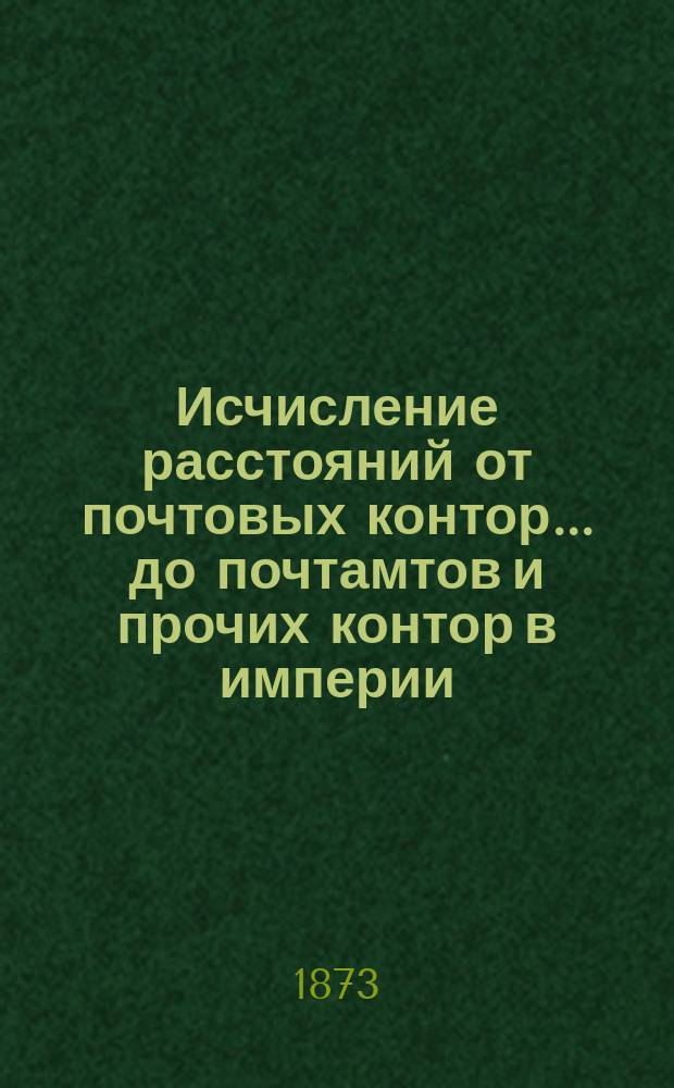 ... Исчисление расстояний от почтовых контор... до почтамтов и прочих контор в империи, а также до почтовых отделений, находящихся в городах : Сост. в Почт. деп. 20-е : Симбирской губернии...