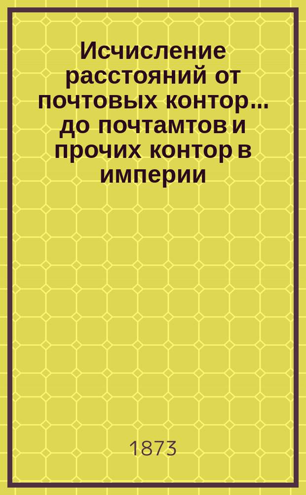 ... Исчисление расстояний от почтовых контор... до почтамтов и прочих контор в империи, а также до почтовых отделений, находящихся в городах : Сост. в Почт. деп. 28-е : Киевской губернии...