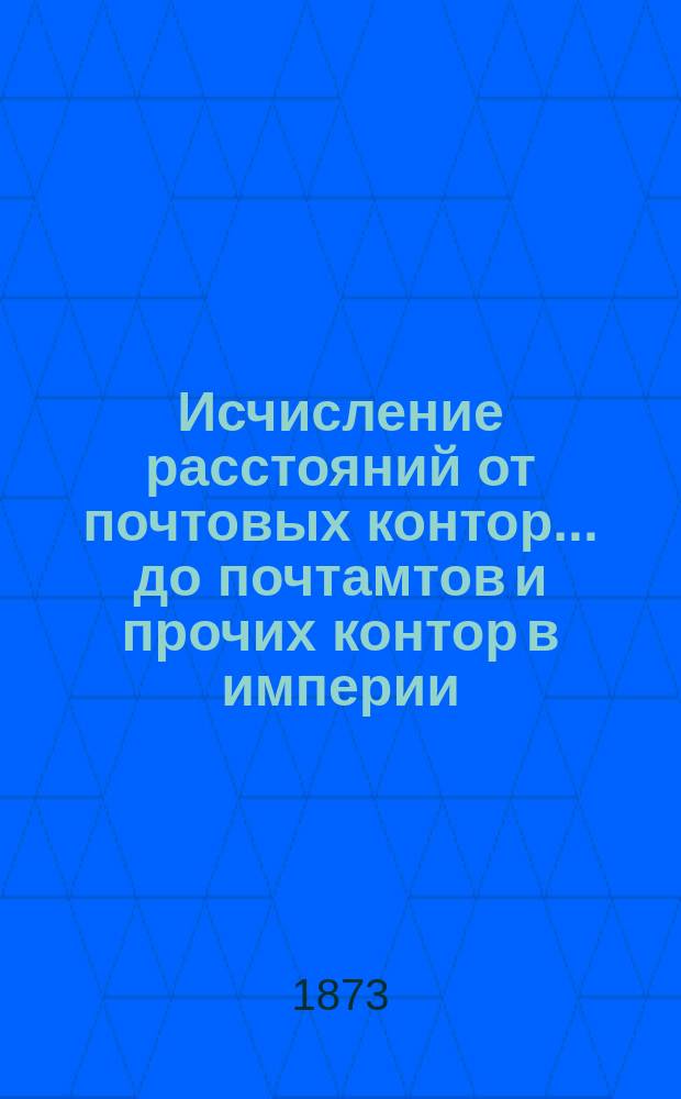 ... Исчисление расстояний от почтовых контор... до почтамтов и прочих контор в империи, а также до почтовых отделений, находящихся в городах : Сост. в Почт. деп. 37-е : Подольской губернии...