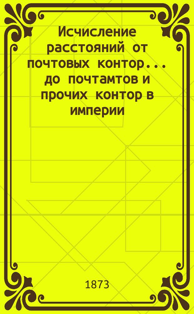 ... Исчисление расстояний от почтовых контор... до почтамтов и прочих контор в империи, а также до почтовых отделений, находящихся в городах : Сост. в Почт. деп. 50-е : Калужской губернии...