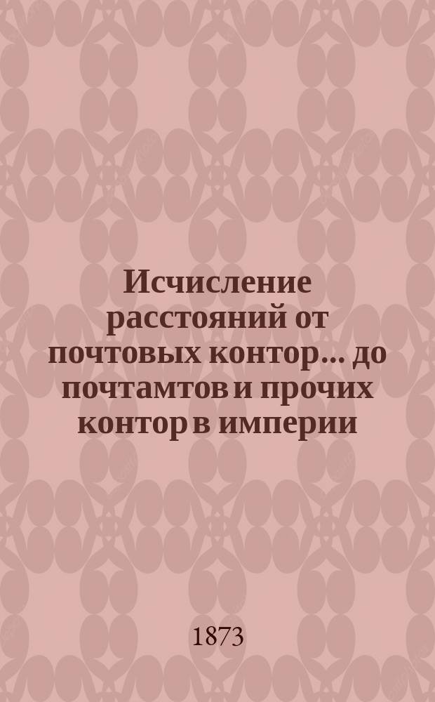 ... Исчисление расстояний от почтовых контор... до почтамтов и прочих контор в империи, а также до почтовых отделений, находящихся в городах : Сост. в Почт. деп. 57-е : Восточной Сибири...