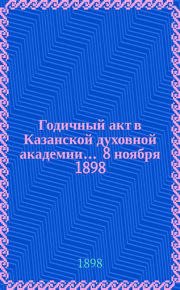 Годичный акт в Казанской духовной академии... ... 8 ноября 1898