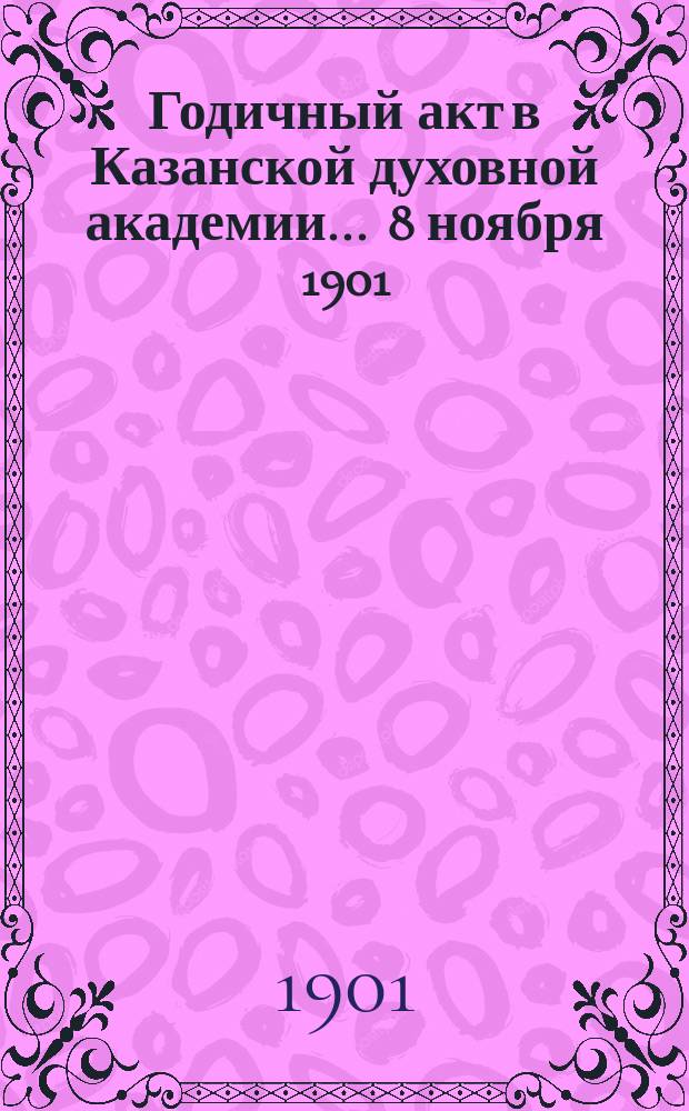 Годичный акт в Казанской духовной академии... ... 8 ноября 1901