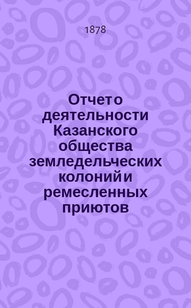 Отчет о деятельности Казанского общества земледельческих колоний и ремесленных приютов... за 6-й год... : за 6-й год... От 1 окт. 1877 г. по 1 окт. 1878 г.