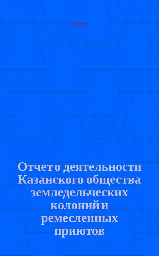 Отчет о деятельности Казанского общества земледельческих колоний и ремесленных приютов... за 17-й год... : за 17-й год... С 1 янв. 1889 г. по 1 янв. 1890 г.