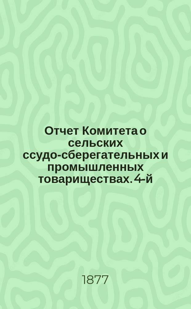 ... Отчет Комитета о сельских ссудо-сберегательных и промышленных товариществах. 4-й