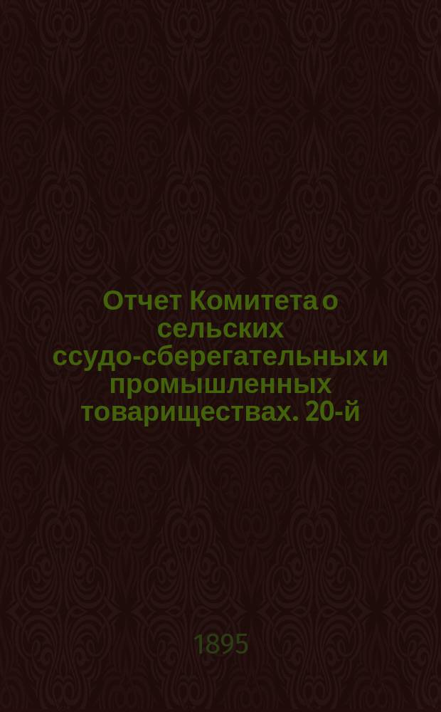 ... Отчет Комитета о сельских ссудо-сберегательных и промышленных товариществах. 20-й