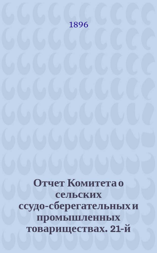... Отчет Комитета о сельских ссудо-сберегательных и промышленных товариществах. 21-й