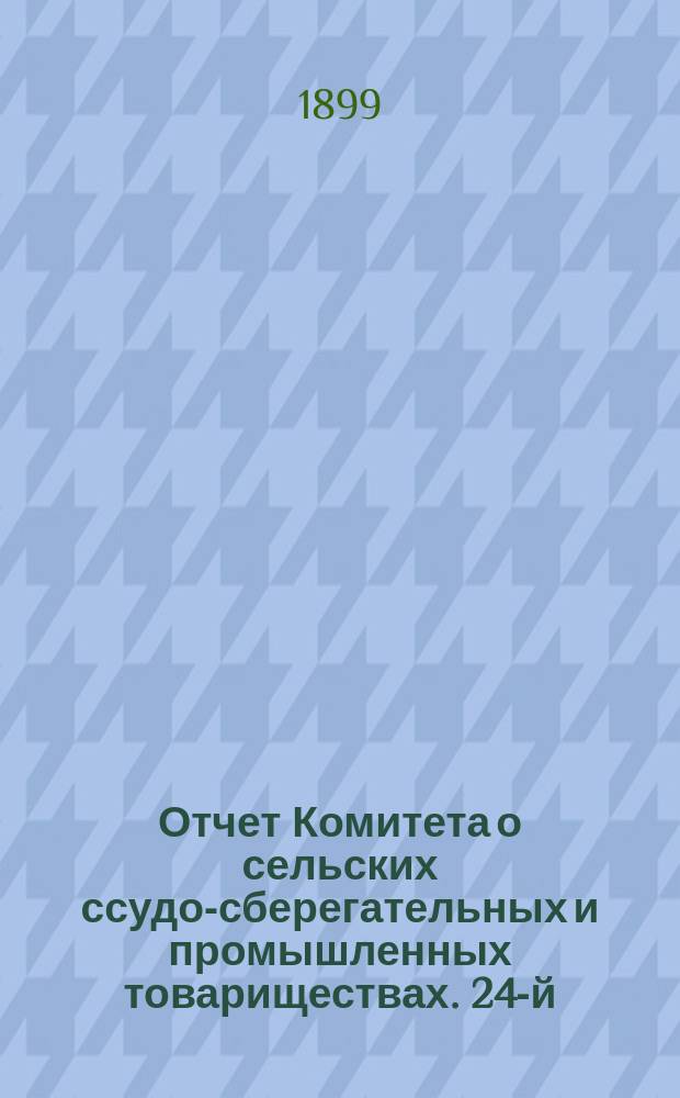 ... Отчет Комитета о сельских ссудо-сберегательных и промышленных товариществах. 24-й