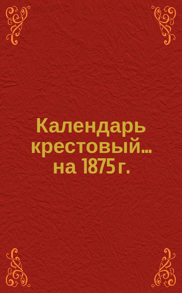 Календарь крестовый... ... на 1875 г.