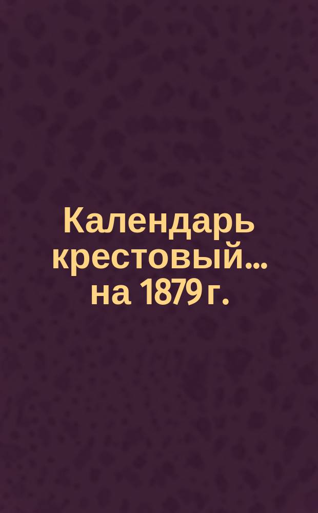 Календарь крестовый... ... на 1879 г.