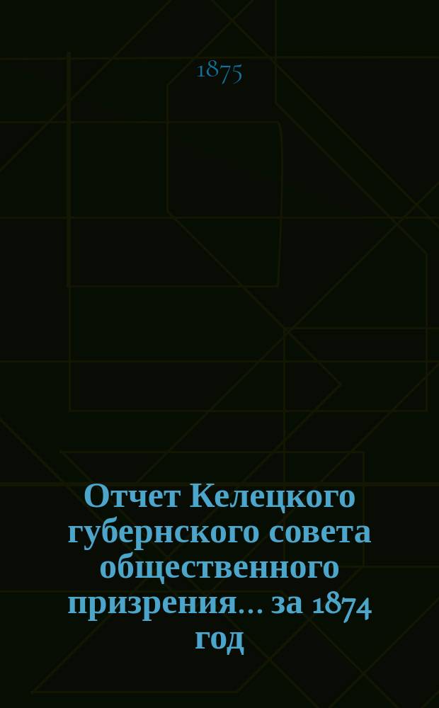 Отчет Келецкого губернского совета общественного призрения... ... за 1874 год