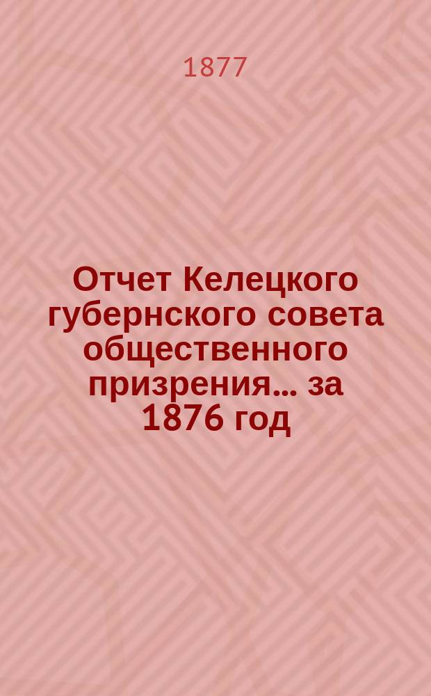 Отчет Келецкого губернского совета общественного призрения... ... за 1876 год